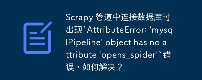 Scrapy 管道中连接数据库时出现`AttributeError: 'mysqlPipeline' object has no attribute 'opens_spider'`错误,如何解决?
