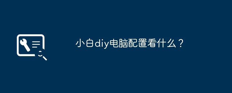 小白diy电脑配置看什么?