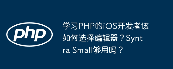 学习PHP的iOS开发者该如何选择编辑器?Syntra Small够用吗?