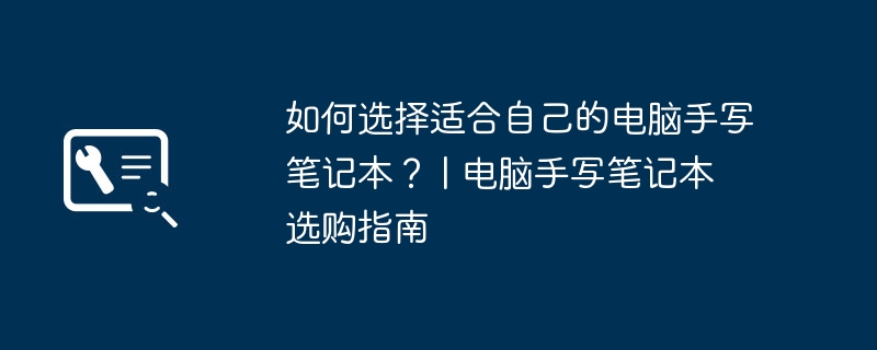 如何选择适合自己的电脑手写笔记本? | 电脑手写笔记本选购指南