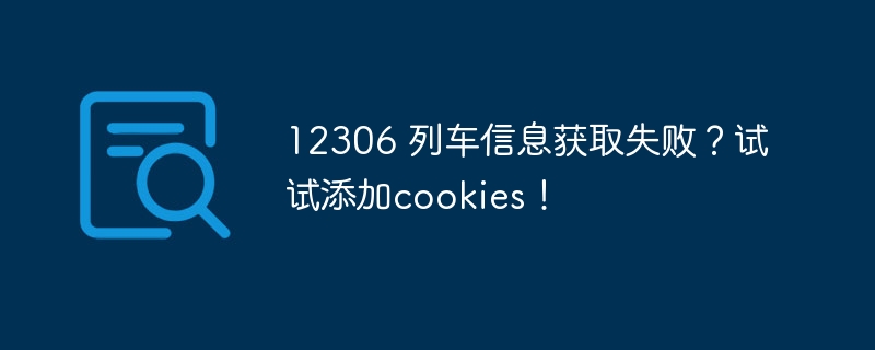 12306 列车信息获取失败?试试添加cookies!