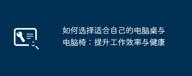 如何选择适合自己的电脑桌与电脑椅:提升工作效率与健康