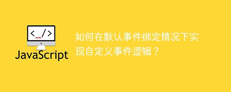 如何在默认事件绑定情况下实现自定义事件逻辑?