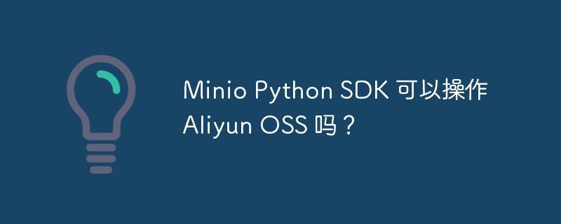 Minio Python SDK 可以操作 Aliyun OSS 吗?