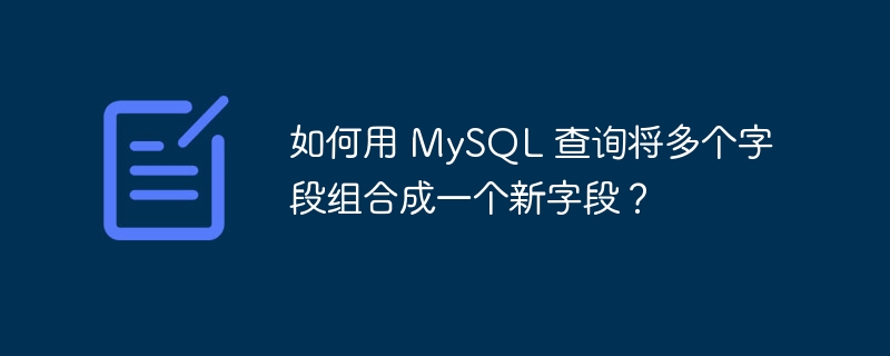 如何用 MySQL 查询将多个字段组合成一个新字段?