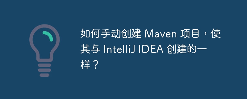如何手动创建 Maven 项目,使其与 IntelliJ IDEA 创建的一样?