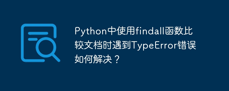 Python中使用findall函数比较文档时遇到TypeError错误如何解决?