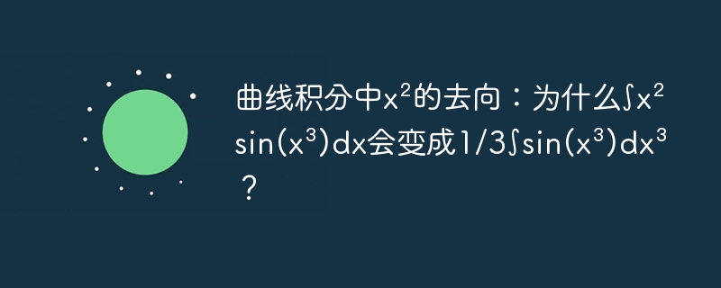 曲线积分中x²的去向:为什么∫x²sin(x³)dx会变成1/3∫sin(x³)dx³?