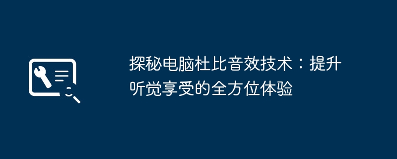 探秘电脑杜比音效技术:提升听觉享受的全方位体验