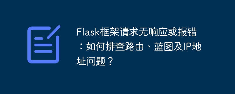 Flask框架请求无响应或报错:如何排查路由、蓝图及IP地址问题?