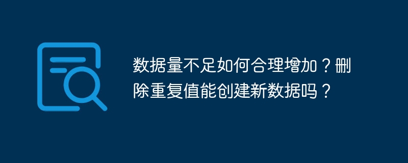 数据量不足如何合理增加?删除重复值能创建新数据吗?