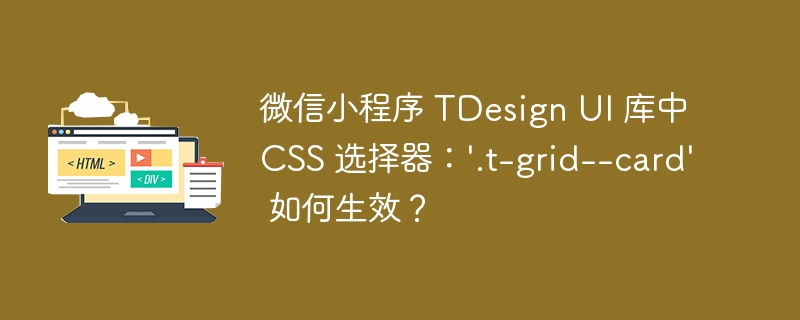 微信小程序 TDesign UI 库中 CSS 选择器:'.t-grid--card' 如何生效?