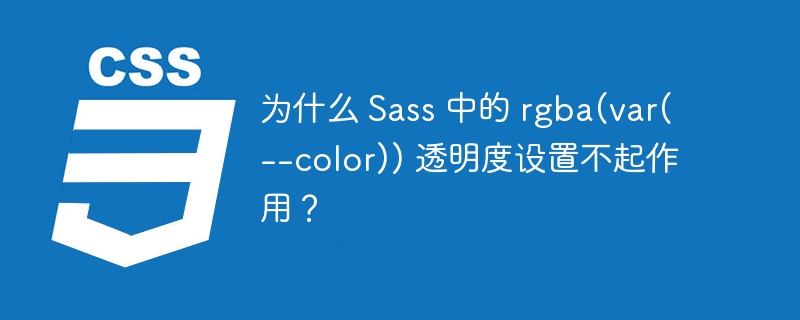 为什么 Sass 中的 rgba(var(--color)) 透明度设置不起作用?