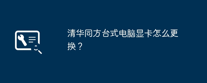 清华同方台式电脑显卡怎么更换?