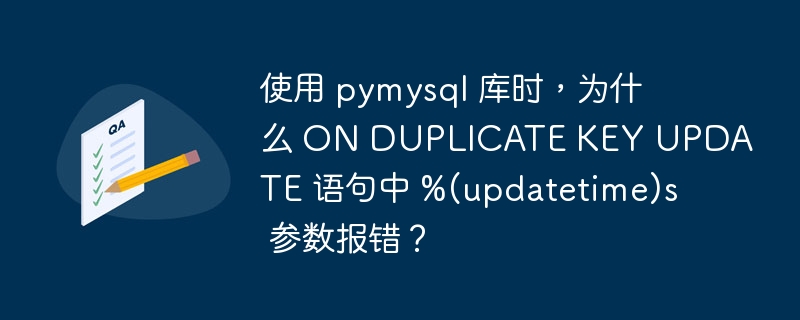 使用 pymysql 库时,为什么 ON DUPLICATE KEY UPDATE 语句中 %(updatetime)s 参数报错?