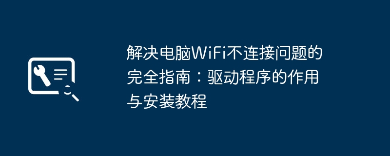 解决电脑WiFi不连接问题的完全指南:驱动程序的作用与安装教程