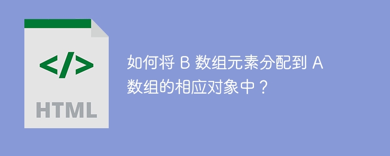 如何将 B 数组元素分配到 A 数组的相应对象中?