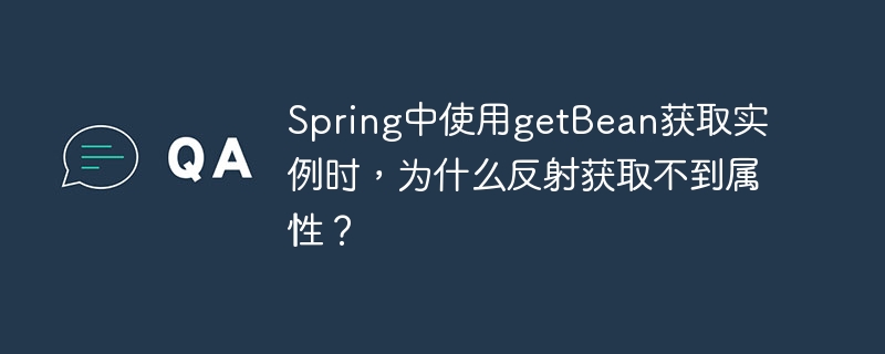 Spring中使用getBean获取实例时，为什么反射获取不到属性？
