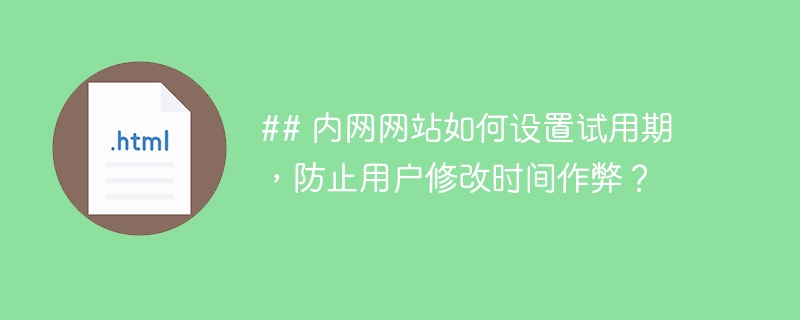 ## 内网网站如何设置试用期,防止用户修改时间作弊?