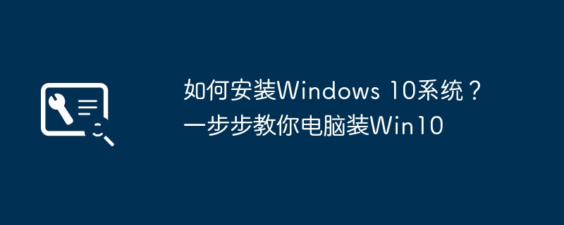 如何安装Windows 10系统?一步步教你电脑装Win10