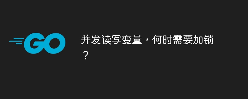 并发读写变量,何时需要加锁?