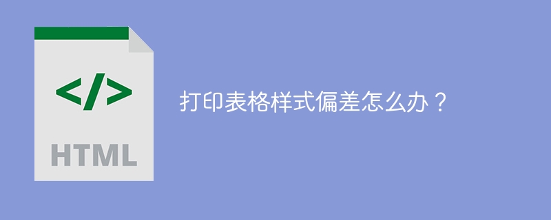 打印表格样式偏差怎么办?