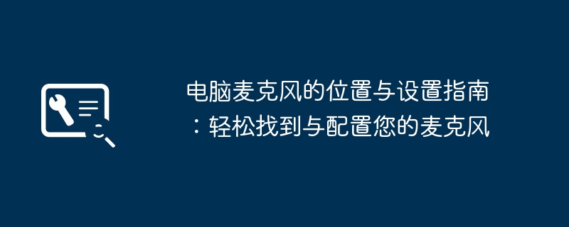 电脑麦克风的位置与设置指南:轻松找到与配置您的麦克风