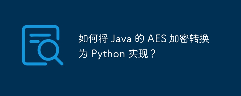 如何将 Java 的 AES 加密转换为 Python 实现?
