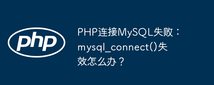 PHP连接MySQL失败:mysql_connect()失效怎么办?
