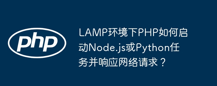 LAMP环境下PHP如何启动Node.js或Python任务并响应网络请求?