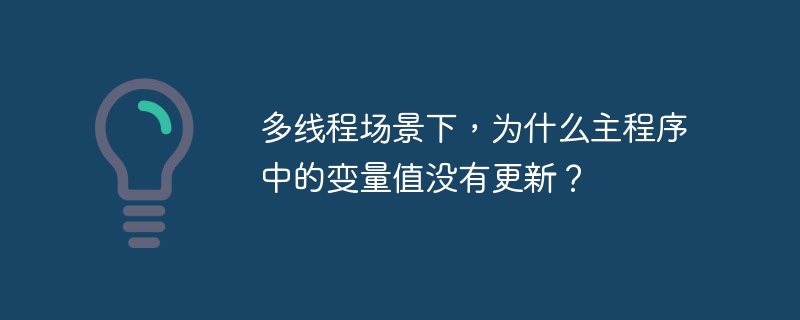 多线程场景下,为什么主程序中的变量值没有更新?