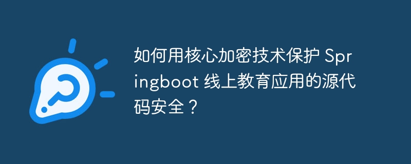 如何用核心加密技术保护 Springboot 线上教育应用的源代码安全?