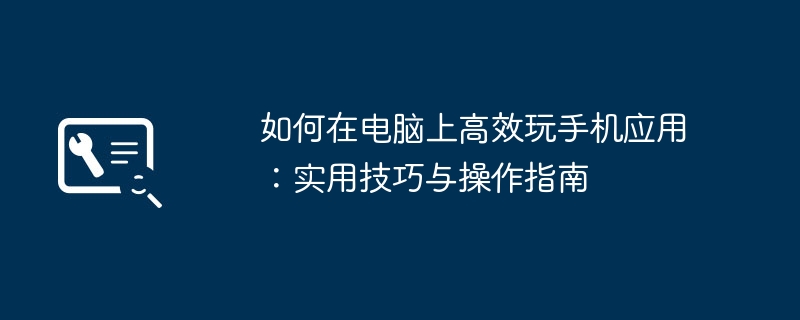如何在电脑上高效玩手机应用:实用技巧与操作指南