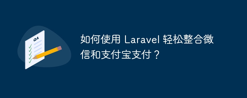 如何使用 Laravel 轻松整合微信和支付宝支付？