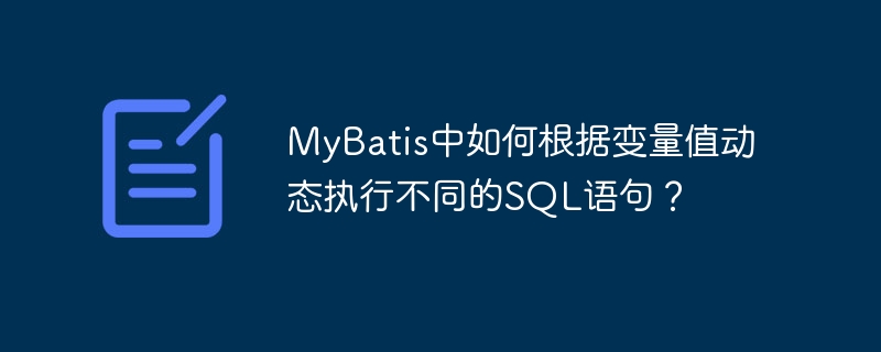 MyBatis中如何根据变量值动态执行不同的SQL语句?