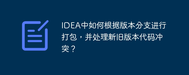 IDEA中如何根据版本分支进行打包,并处理新旧版本代码冲突?