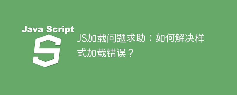 JS加载问题求助:如何解决样式加载错误?