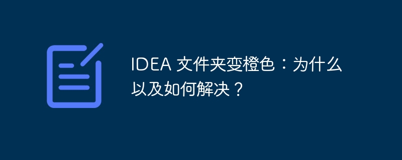 IDEA 文件夹变橙色:为什么以及如何解决?