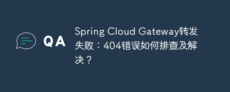 Spring Cloud Gateway转发失败:404错误如何排查及解决?