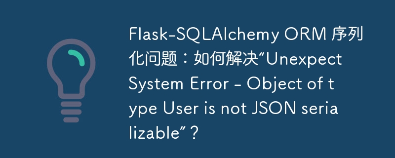 Flask-SQLAlchemy ORM 序列化问题:如何解决“Unexpect System Error - Object of type User is not JSON serializable”?
