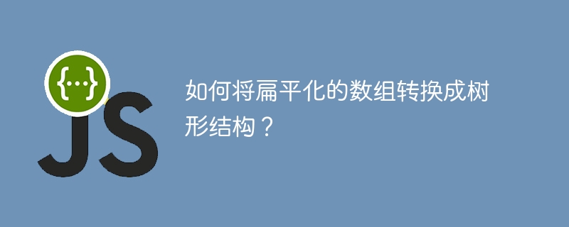 如何将扁平化的数组转换成树形结构?