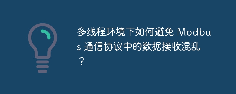 多线程环境下如何避免 Modbus 通信协议中的数据接收混乱?