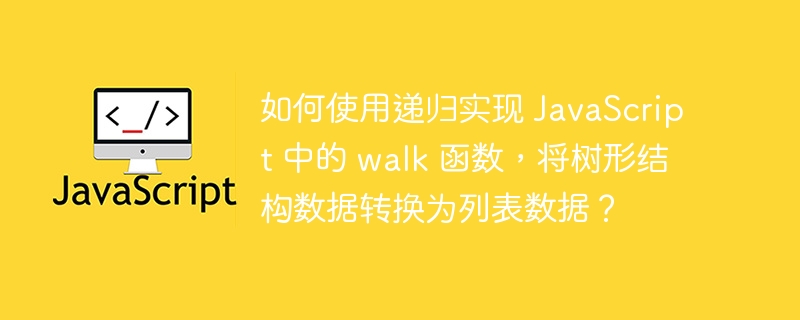 如何使用递归实现 JavaScript 中的 walk 函数,将树形结构数据转换为列表数据?