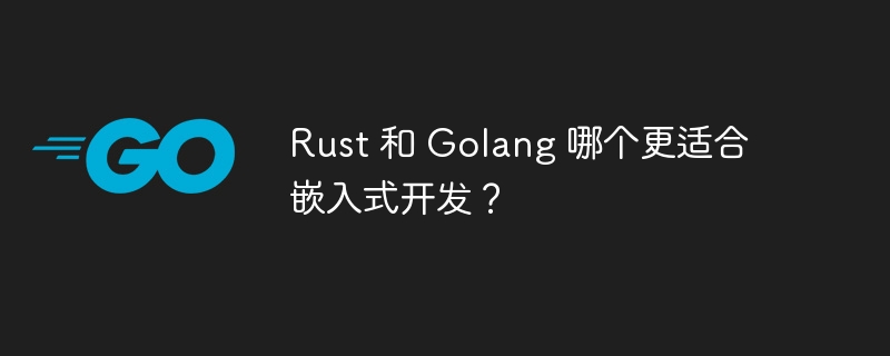 Rust 和 Golang 哪个更适合嵌入式开发?