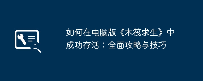如何在电脑版《木筏求生》中成功存活:全面攻略与技巧