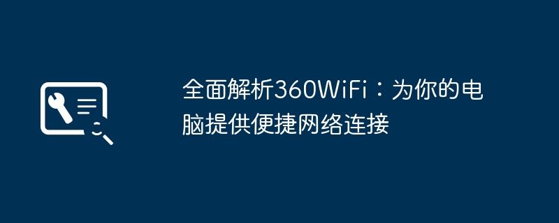 全面解析360WiFi:为你的电脑提供便捷网络连接