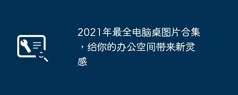 2021年最全电脑桌图片合集,给你的办公空间带来新灵感