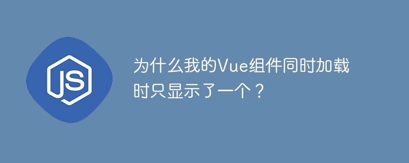 为什么我的Vue组件同时加载时只显示了一个?