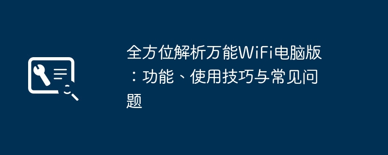 全方位解析万能WiFi电脑版:功能、使用技巧与常见问题