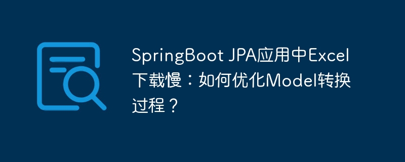 SpringBoot JPA应用中Excel下载慢:如何优化Model转换过程?